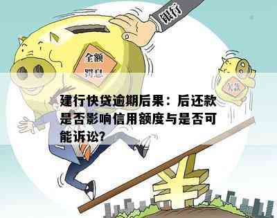 建行快贷逾期后果：后还款是否影响信用额度与是否可能诉讼？