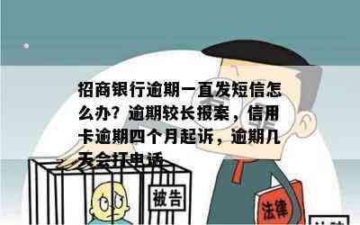 招商银行逾期一直发短信怎么办？逾期较长报案，信用卡逾期四个月起诉，逾期几天会打电话