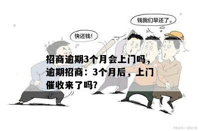 招商逾期3个月会上门吗，逾期招商：3个月后，上门催收来了吗？