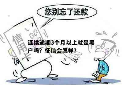 连续逾期3个月以上就是黑户吗？征信会怎样？