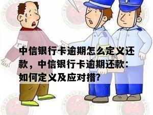 中信银行卡逾期怎么定义还款，中信银行卡逾期还款：如何定义及应对措？