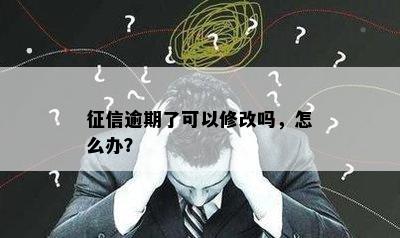 征信逾期了可以修改吗，怎么办？