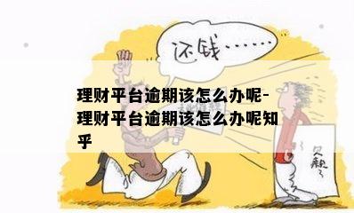 理财平台逾期该怎么办呢-理财平台逾期该怎么办呢知乎