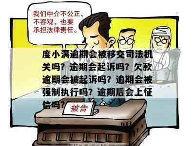 度小满逾期会被移交司法机关吗？逾期会起诉吗？欠款逾期会被起诉吗？逾期会被强制执行吗？逾期后会上征信吗？