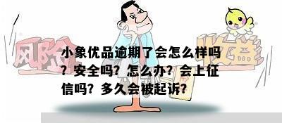 小象优品逾期了会怎么样吗？安全吗？怎么办？会上征信吗？多久会被起诉？