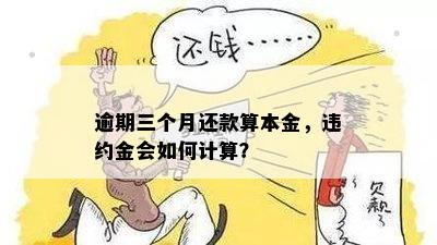 逾期三个月还款算本金，违约金会如何计算？