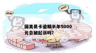 国美易卡逾期半年5000元会被起诉吗？