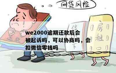 we2000逾期还款后会被起诉吗，可以协商吗，会扣微信零钱吗