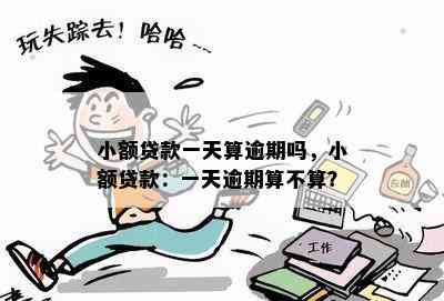 小额贷款一天算逾期吗，小额贷款：一天逾期算不算？