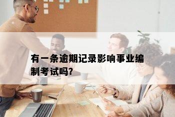 有一条逾期记录影响事业编制考试吗？