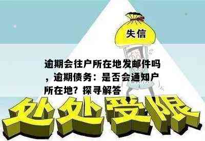 逾期会往户所在地发邮件吗，逾期债务：是否会通知户所在地？探寻解答