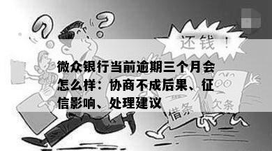 微众银行当前逾期三个月会怎么样：协商不成后果、征信影响、处理建议