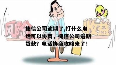 捷信公司逾期了,打什么电话可以协商，捷信公司逾期贷款？电话协商攻略来了！