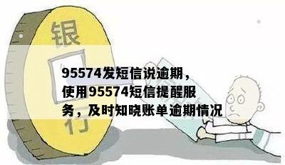 95574发短信说逾期，使用95574短信提醒服务，及时知晓账单逾期情况