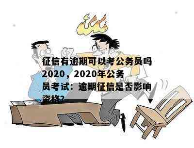 征信有逾期可以考公务员吗2020，2020年公务员考试：逾期征信是否影响资格？