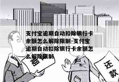 支付宝逾期自动扣除银行卡余额怎么解除限制-支付宝逾期自动扣除银行卡余额怎么解除限制