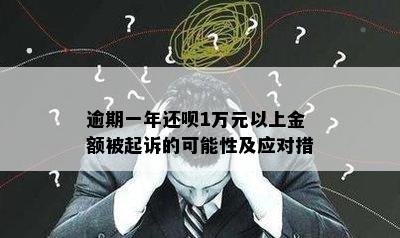 逾期一年还呗1万元以上金额被起诉的可能性及应对措