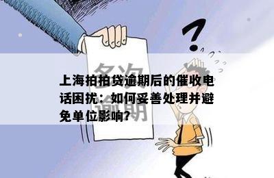 上海拍拍贷逾期后的催收电话困扰：如何妥善处理并避免单位影响？