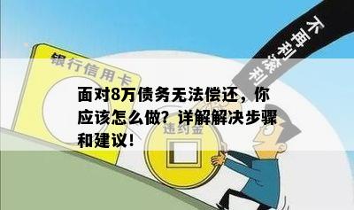 面对8万债务无法偿还，你应该怎么做？详解解决步骤和建议！