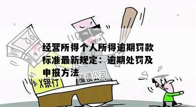 经营所得个人所得逾期罚款标准最新规定：逾期处罚及申报方法