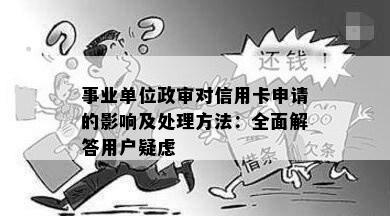 事业单位政审对信用卡申请的影响及处理方法：全面解答用户疑虑