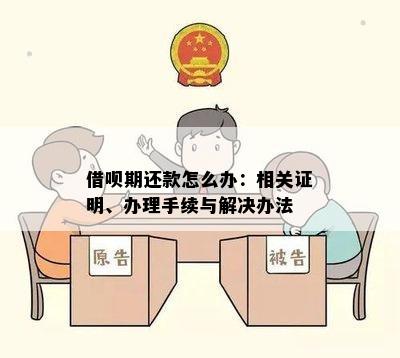 借呗期还款怎么办：相关证明、办理手续与解决办法