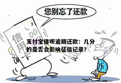 支付宝借呗逾期还款：几分的是否会影响征信记录？