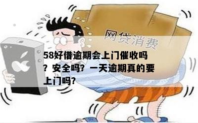 58好借逾期会上门催收吗？安全吗？一天逾期真的要上门吗？