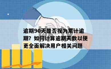 逾期90天是否视为累计逾期？如何计算逾期天数以便更全面解决用户相关问题