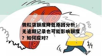 微粒贷额度降低原因分析：无逾期记录也可能影响额度？如何应对？