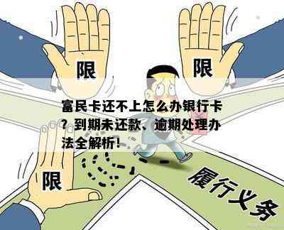 富民卡还不上怎么办银行卡？到期未还款、逾期处理办法全解析！