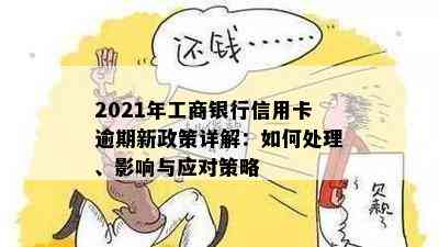 2021年工商银行信用卡逾期新政策详解：如何处理、影响与应对策略