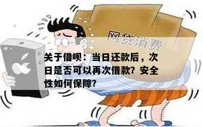 关于借呗：当日还款后，次日是否可以再次借款？安全性如何保障？