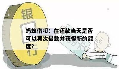 蚂蚁借呗：在还款当天是否可以再次借款并获得新的额度？