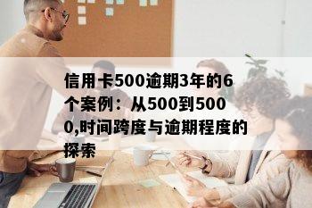 信用卡500逾期3年的6个案例：从500到5000,时间跨度与逾期程度的探索