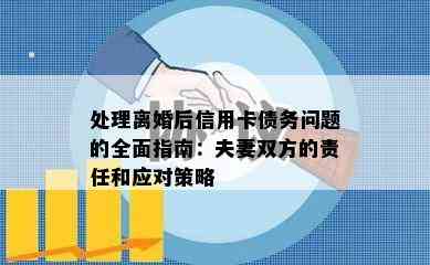 处理离婚后信用卡债务问题的全面指南：夫妻双方的责任和应对策略