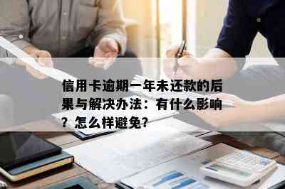 信用卡逾期一年未还款的后果与解决办法：有什么影响？怎么样避免？