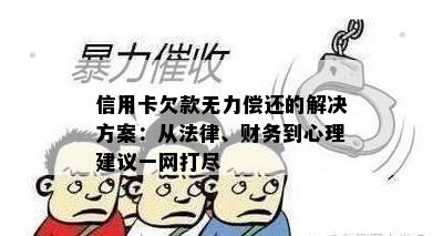 信用卡欠款无力偿还的解决方案：从法律、财务到心理建议一网打尽