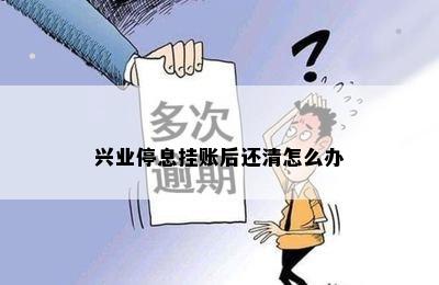 兴业停息挂账后还清怎么办