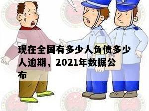 现在全国有多少人负债多少人逾期，2021年数据公布