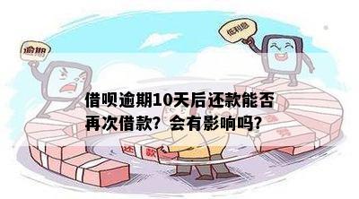 借呗逾期10天后还款能否再次借款？会有影响吗？