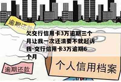 欠交行信用卡3万逾期三个月让我一次还清要不就起诉我-交行信用卡3万逾期6个月