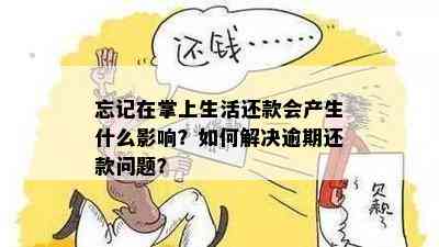 忘记在掌上生活还款会产生什么影响？如何解决逾期还款问题？