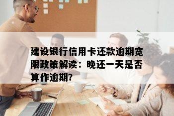 建设银行信用卡还款逾期宽限政策解读：晚还一天是否算作逾期？