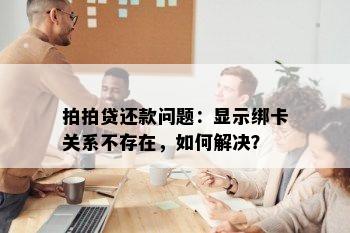 拍拍贷还款问题：显示绑卡关系不存在，如何解决？