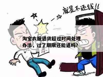 淘宝衣服退货超过时间处理办法，过了期限还能退吗？