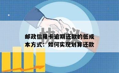 邮政信用卡逾期还款的低成本方式：如何实现划算还款