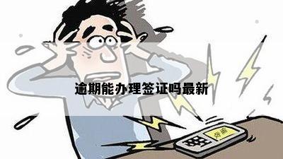 逾期能办理签证吗最新