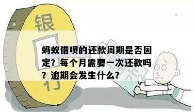 蚂蚁借呗的还款周期是否固定？每个月需要一次还款吗？逾期会发生什么？