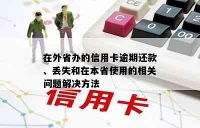 在外省办的信用卡逾期还款、丢失和在本省使用的相关问题解决方法